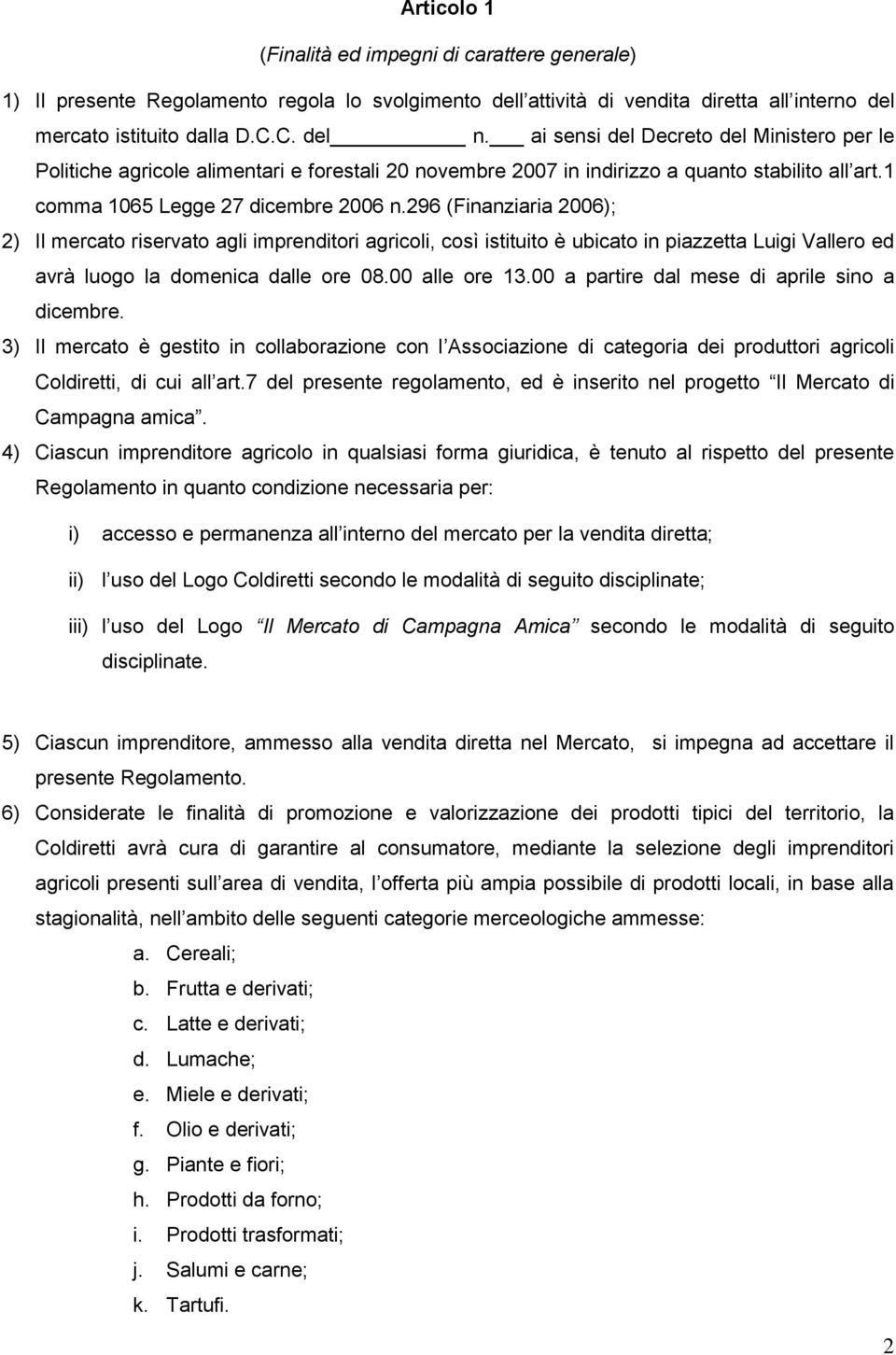 296 (Finanziaria 2006); 2) Il mercato riservato agli imprenditori agricoli, così istituito è ubicato in piazzetta Luigi Vallero ed avrà luogo la domenica dalle ore 08.00 alle ore 13.