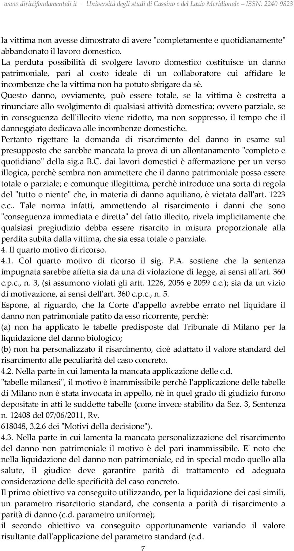 Questo danno, ovviamente, può essere totale, se la vittima è costretta a rinunciare allo svolgimento di qualsiasi attività domestica; ovvero parziale, se in conseguenza dell'illecito viene ridotto,