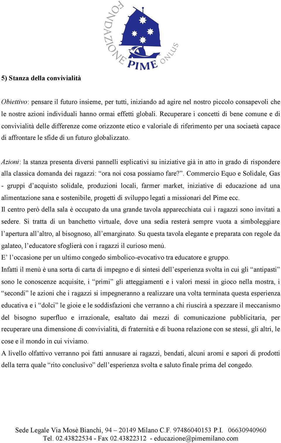 Azioni: la stanza presenta diversi pannelli esplicativi su iniziative già in atto in grado di rispondere alla classica domanda dei ragazzi: ora noi cosa possiamo fare?