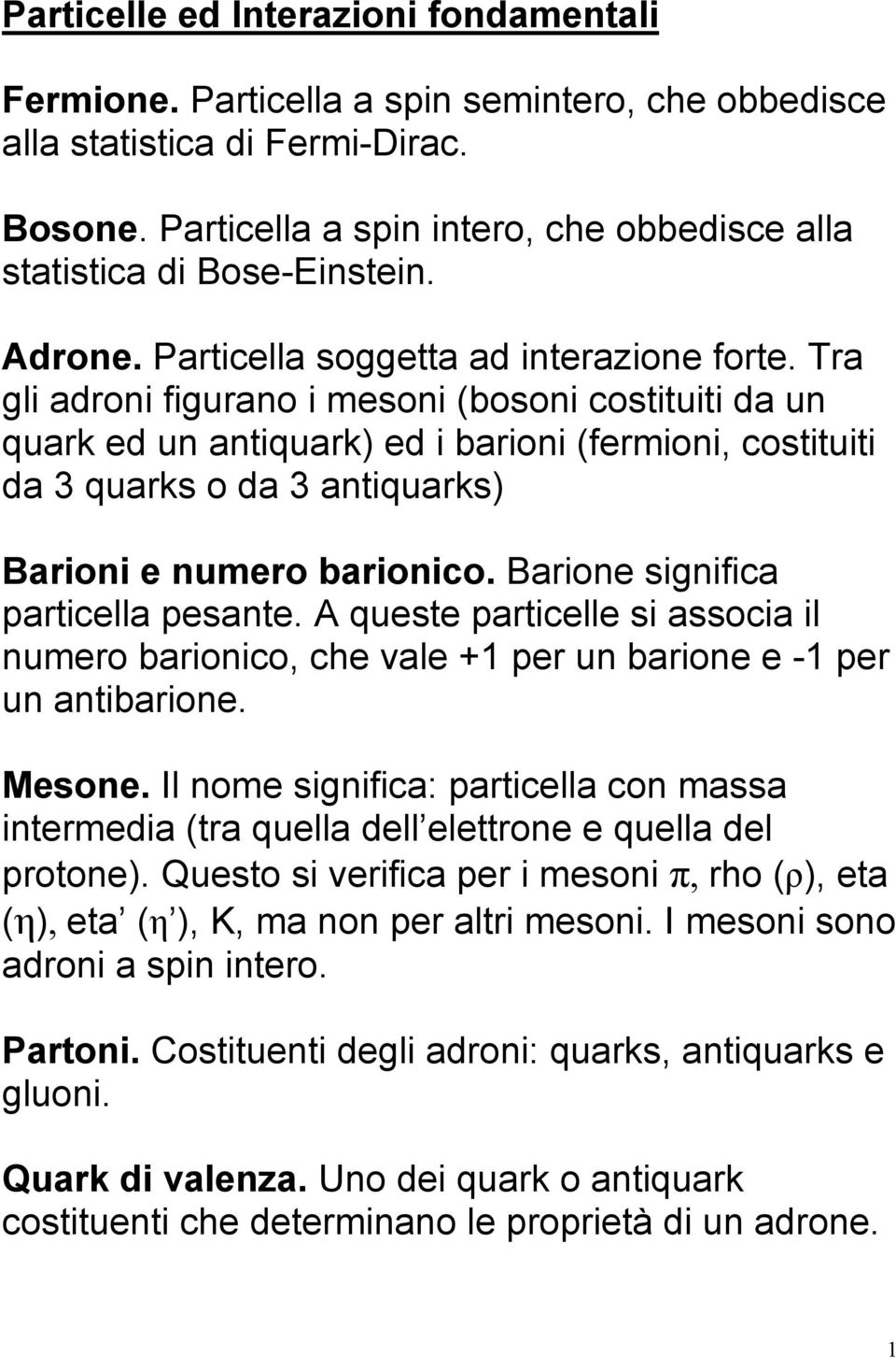 Tra gli adroni figurano i mesoni (bosoni costituiti da un quark ed un antiquark) ed i barioni (fermioni, costituiti da 3 quarks o da 3 antiquarks) Barioni e numero barionico.