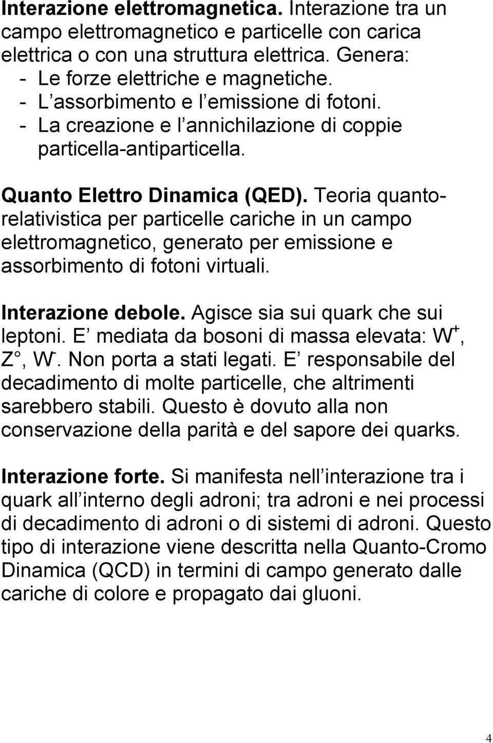 Teoria quantorelativistica per particelle cariche in un campo elettromagnetico, generato per emissione e assorbimento di fotoni virtuali. Interazione debole. Agisce sia sui quark che sui leptoni.