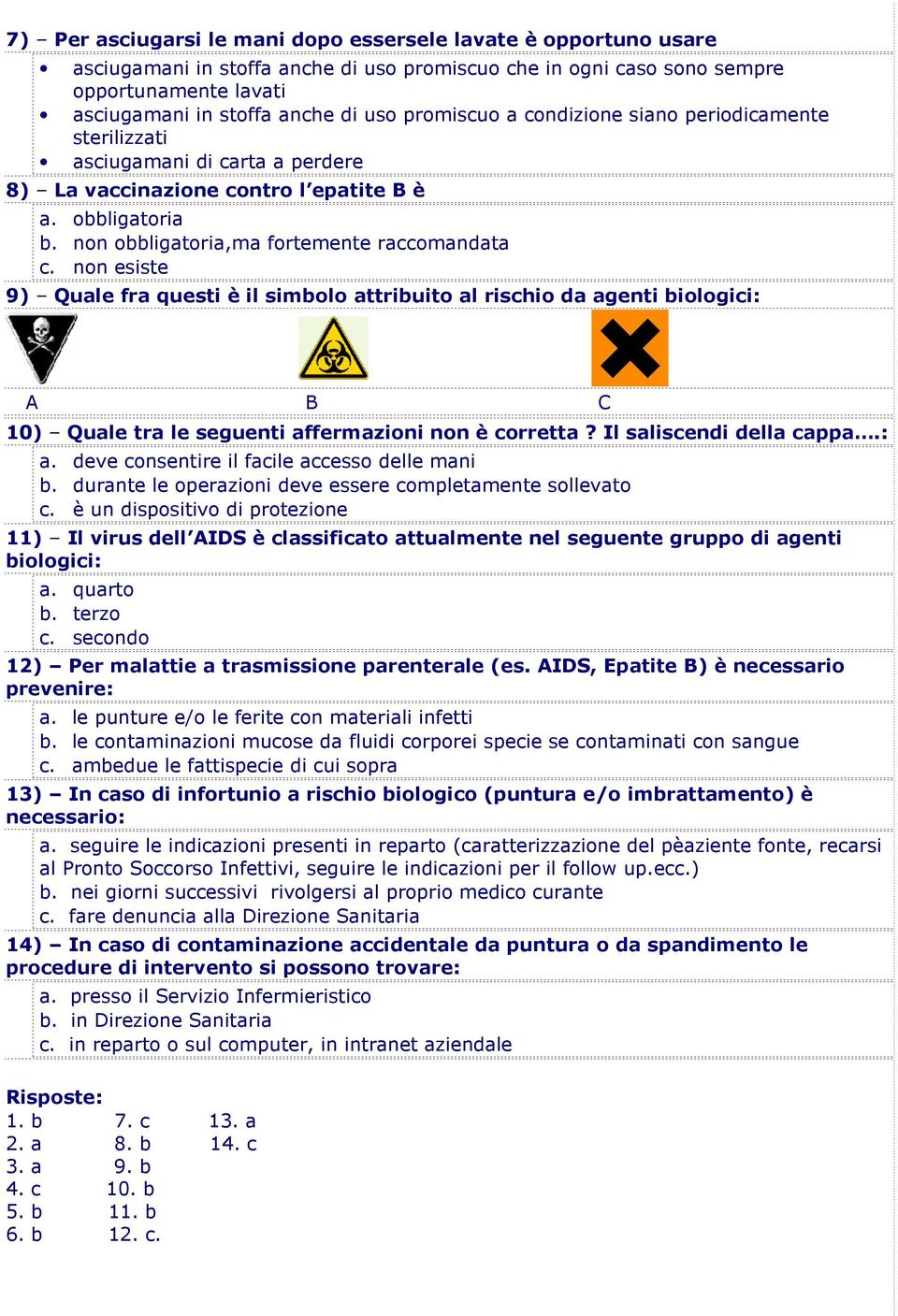 non esiste 9) Quale fra questi è il simbolo attribuito al rischio da agenti biologici: A B C 10) Quale tra le seguenti affermazioni non è corretta? Il saliscendi della cappa.: a.