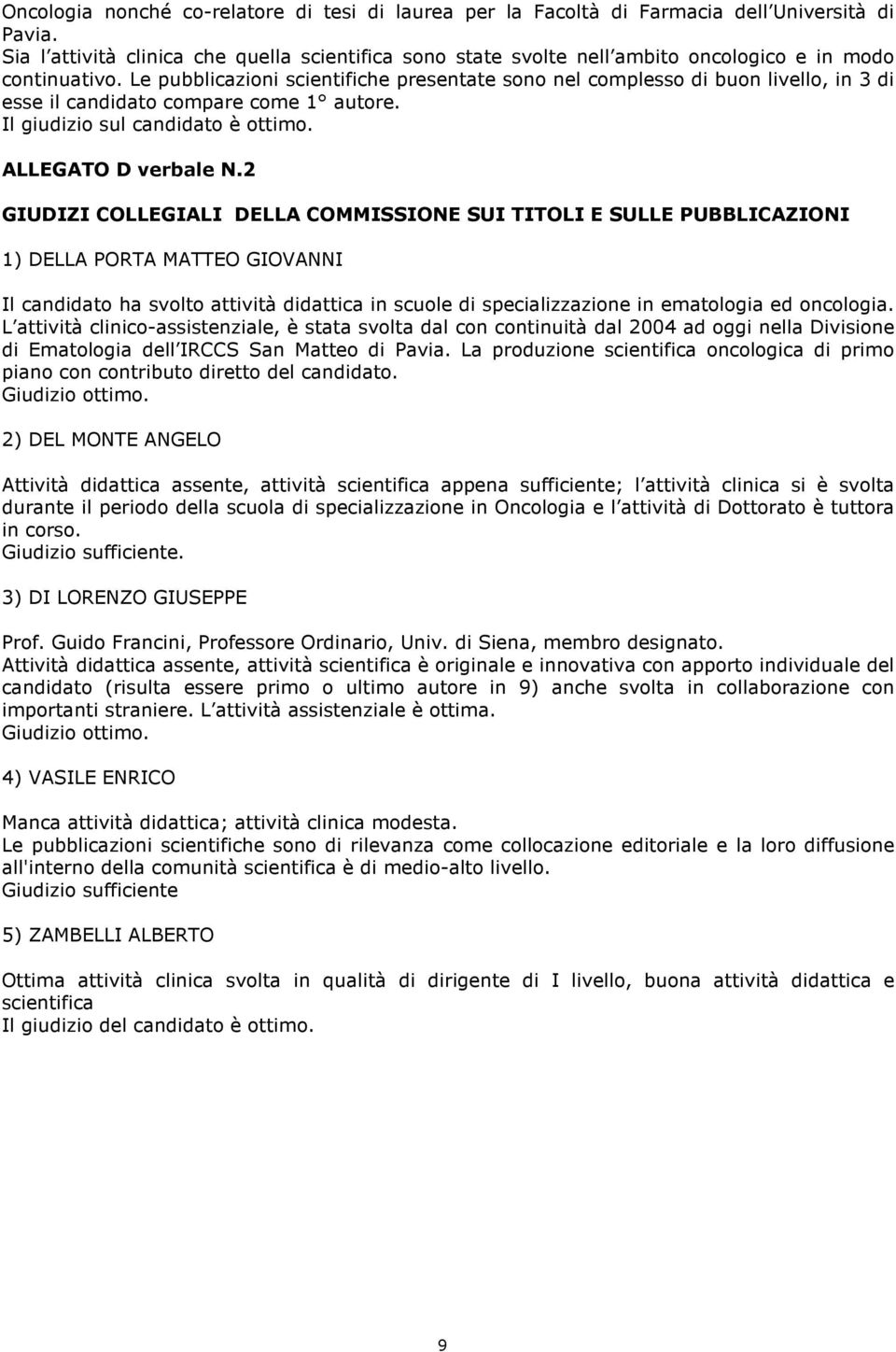 Le pubblicazioni scientifiche presentate sono nel complesso di buon livello, in 3 di esse il candidato compare come 1 autore. Il giudizio sul candidato è ottimo. ALLEGATO D verbale N.