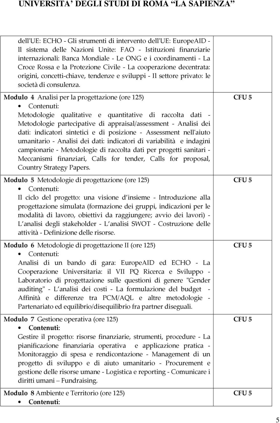 Modulo 4 Analisi per la progettazione (ore 125) Metodologie qualitative e quantitative di raccolta dati - Metodologie partecipative di appraisal/assessment - Analisi dei dati: indicatori sintetici e