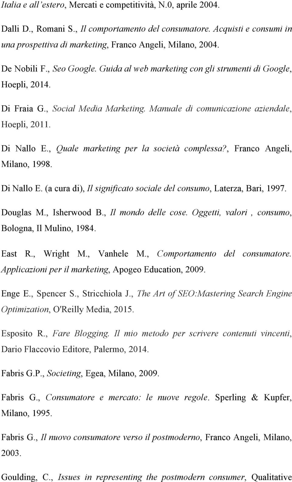 , Quale marketing per la società complessa?, Franco Angeli, Milano, 1998. Di Nallo E. (a cura di), Il significato sociale del consumo, Laterza, Bari, 1997. Douglas M., Isherwood B.