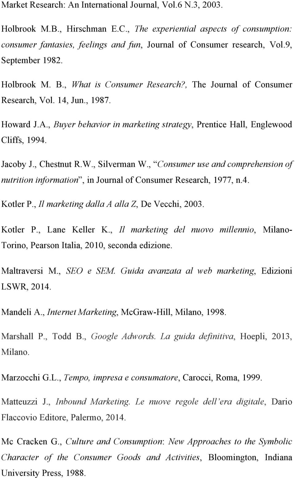 , The Journal of Consumer Research, Vol. 14, Jun., 1987. Howard J.A., Buyer behavior in marketing strategy, Prentice Hall, Englewood Cliffs, 1994. Jacoby J., Chestnut R.W., Silverman W.
