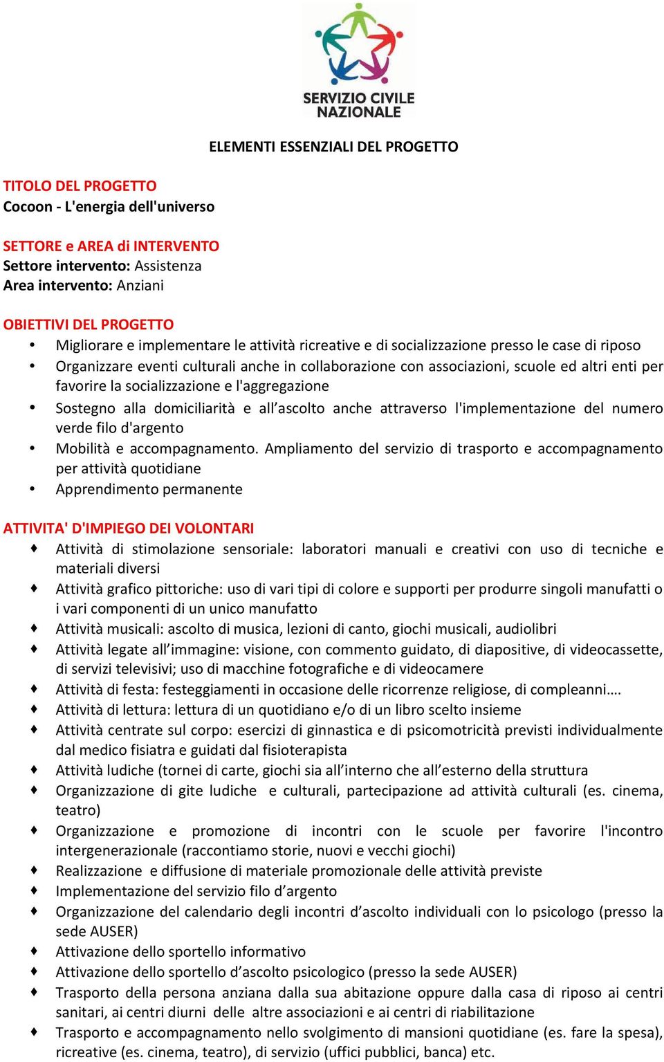 la socializzazione e l'aggregazione Sostegno alla domiciliarità e all ascolto anche attraverso l'implementazione del numero verde filo d'argento Mobilità e accompagnamento.