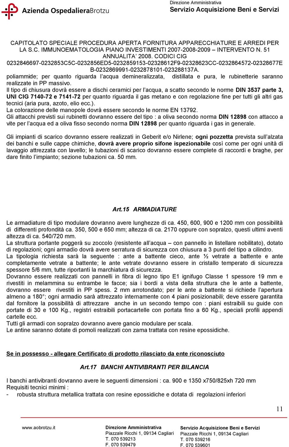 tutti gli altri gas tecnici (aria pura, azoto, elio ecc.). La colorazione delle manopole dovrà essere secondo le norme EN 13792.