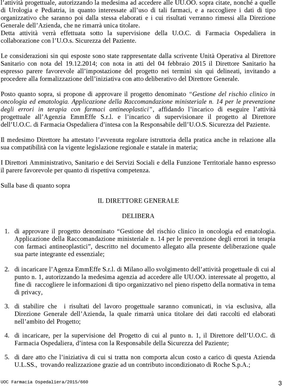 risultati verranno rimessi alla Direzione Generale dell Azienda, che ne rimarrà unica titolare. Detta attività verrà effettuata sotto la supervisione della U.O.C.