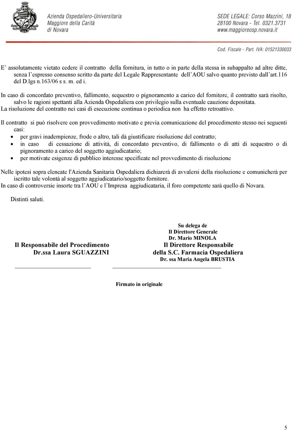 In caso di concordato preventivo, fallimento, sequestro o pignoramento a carico del fornitore, il contratto sarà risolto, salvo le ragioni spettanti alla Azienda Ospedaliera con privilegio sulla