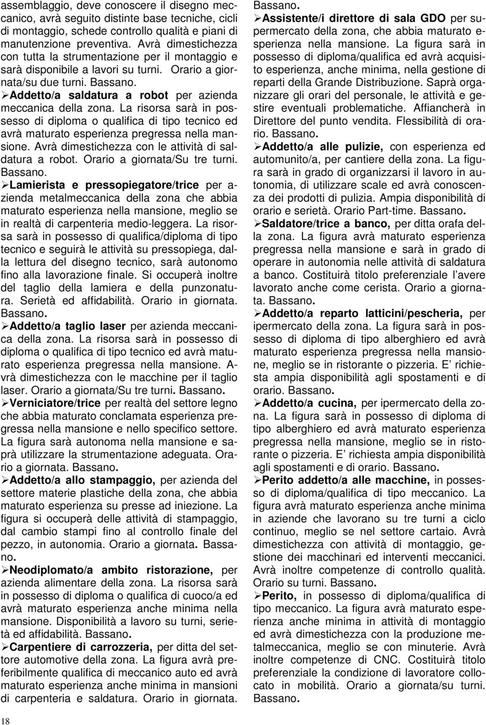 Addetto/a saldatura a robot per azienda meccanica della zona. La risorsa sarà in possesso di diploma o qualifica di tipo tecnico ed avrà maturato esperienza pregressa nella mansione.