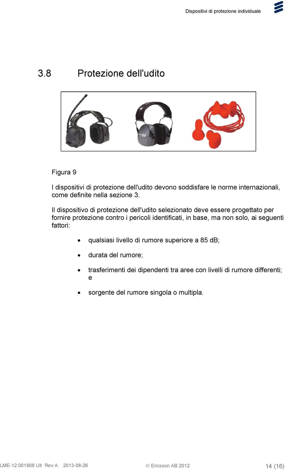 Il dispositivo di protezione dell'udito selezionato deve essere progettato per fornire protezione contro i pericoli identificati, in base,