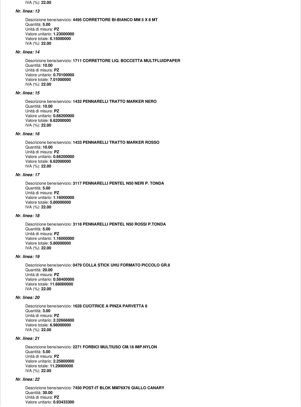 62000000 Nr. linea: 16 Descrizione bene/servizio: 1433 PENNARELLI TRATTO MARKER ROSSO Valore unitario: 0.66200000 Valore totale: 6.62000000 Nr. linea: 17 Descrizione bene/servizio: 3117 PENNARELLI PENTEL N50 NERI P.