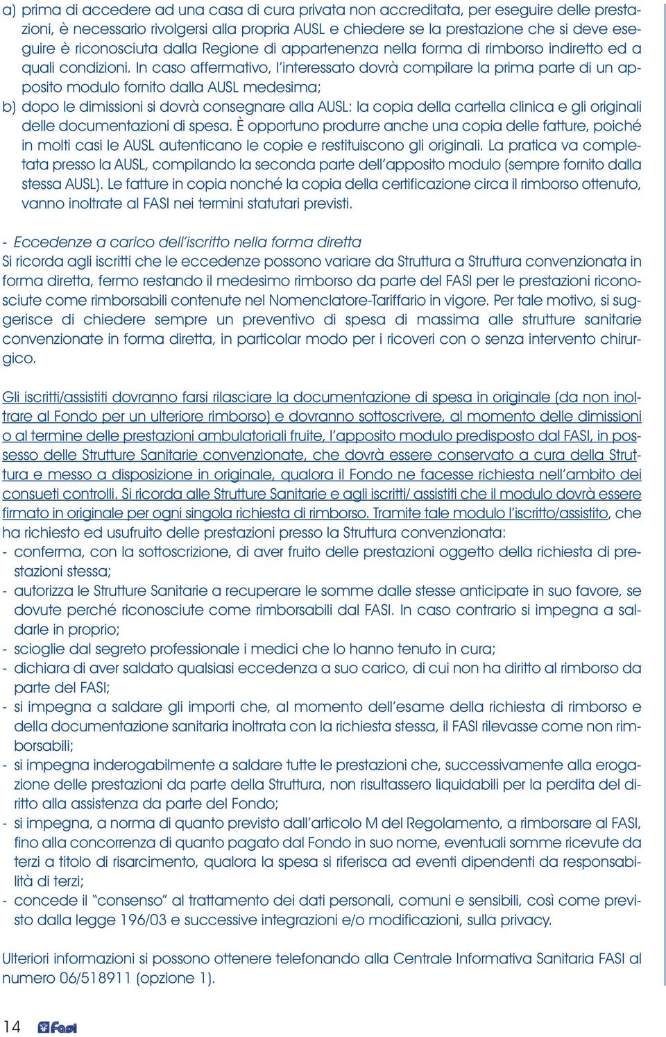 In caso affermativo, l interessato dovrà compilare la prima parte di un apposito modulo fornito dalla AUSL medesima; b) dopo le dimissioni si dovrà consegnare alla AUSL: la copia della cartella