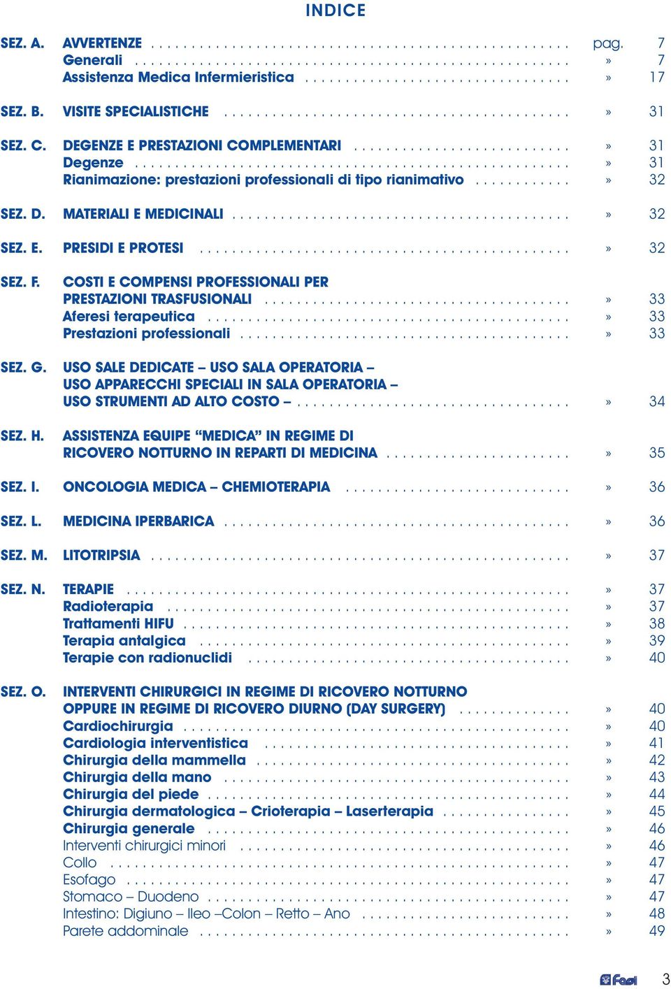 .....................................................» 31 Rianimazione: prestazioni professionali di tipo rianimativo............» 32 SEZ. D. MATERIALI E MEDICINALI..........................................» 32 SEZ. E. PRESIDI E PROTESI.