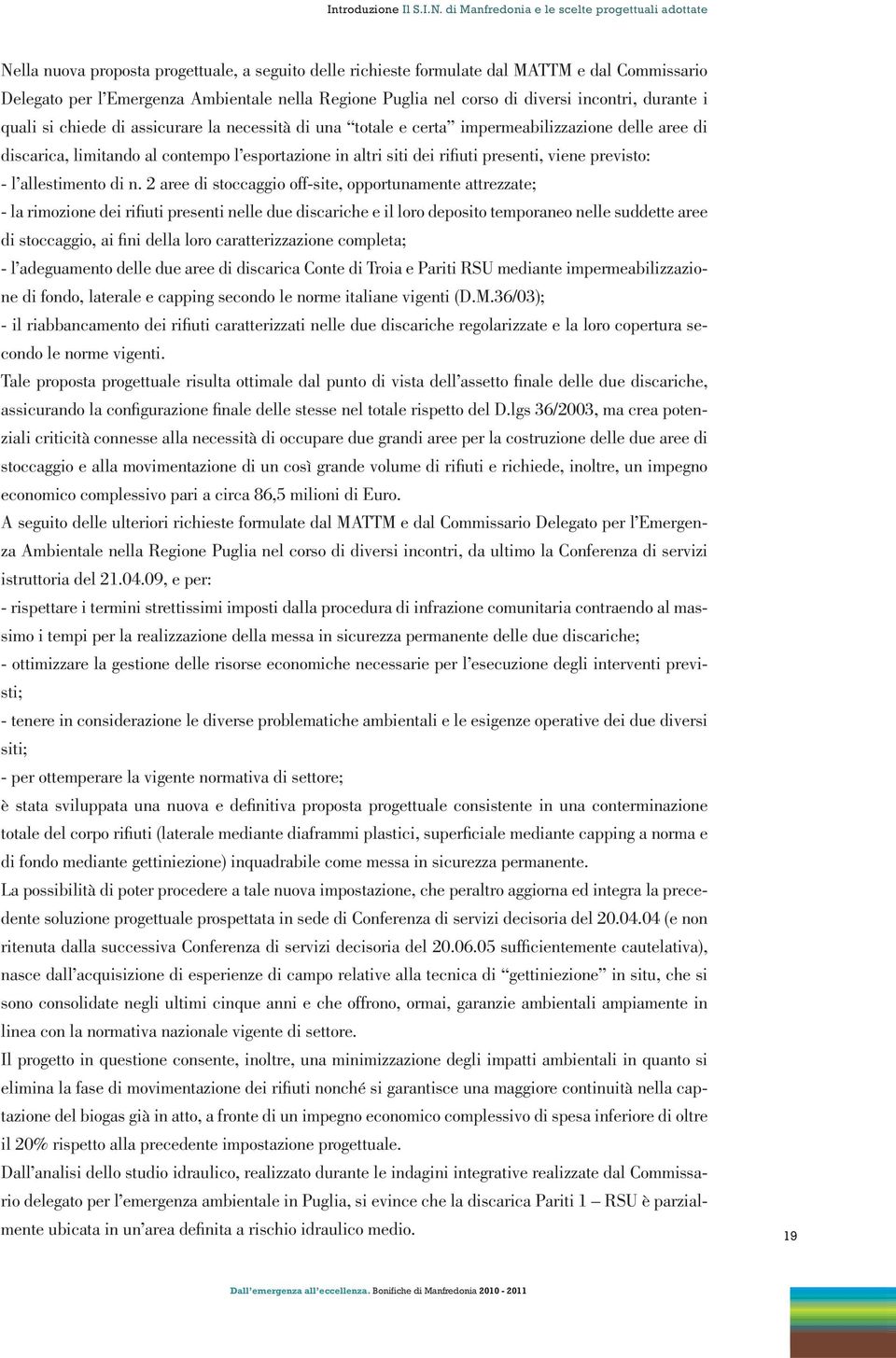 Puglia nel corso di diversi incontri, durante i quali si chiede di assicurare la necessità di una totale e certa impermeabilizzazione delle aree di discarica, limitando al contempo l esportazione in