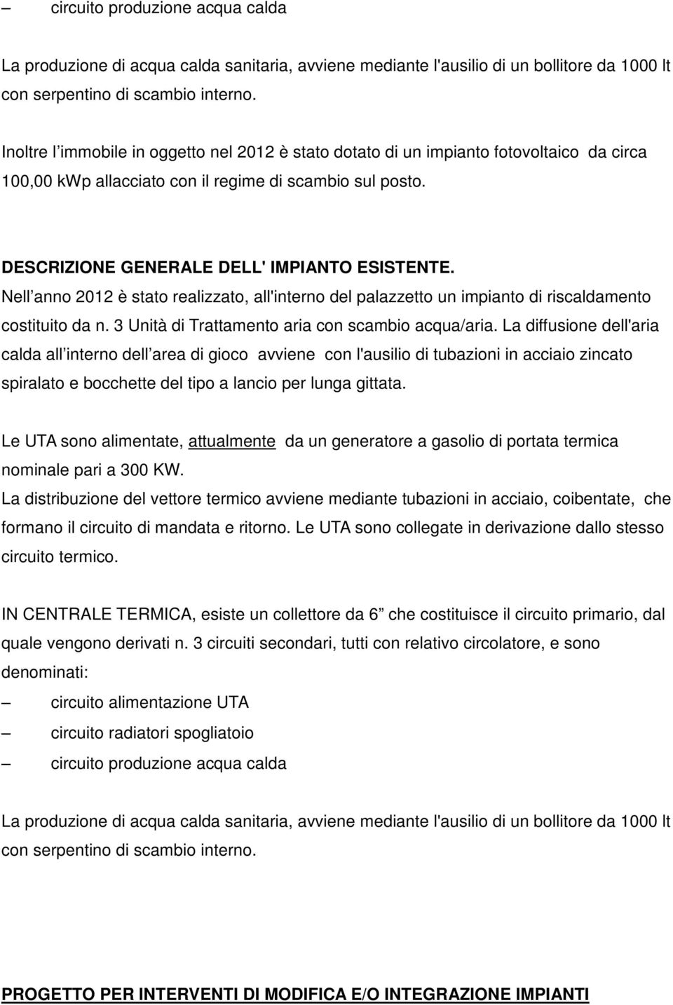 Nell anno 2012 è stato realizzato, all'interno del palazzetto un impianto di riscaldamento costituito da n. 3 Unità di Trattamento aria con scambio acqua/aria.