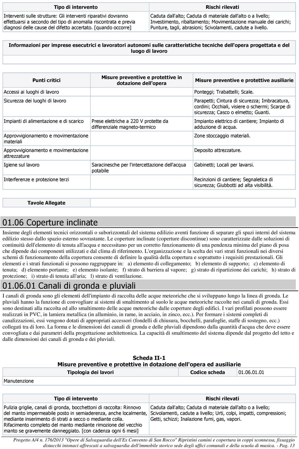 Parapetti; Cintura di sicurezza; Imbracatura, cordini; Occhiali, visiere o schermi; Scarpe di sicurezza; Casco o elmetto; Guanti. Zone stoccaggio. Deposito.