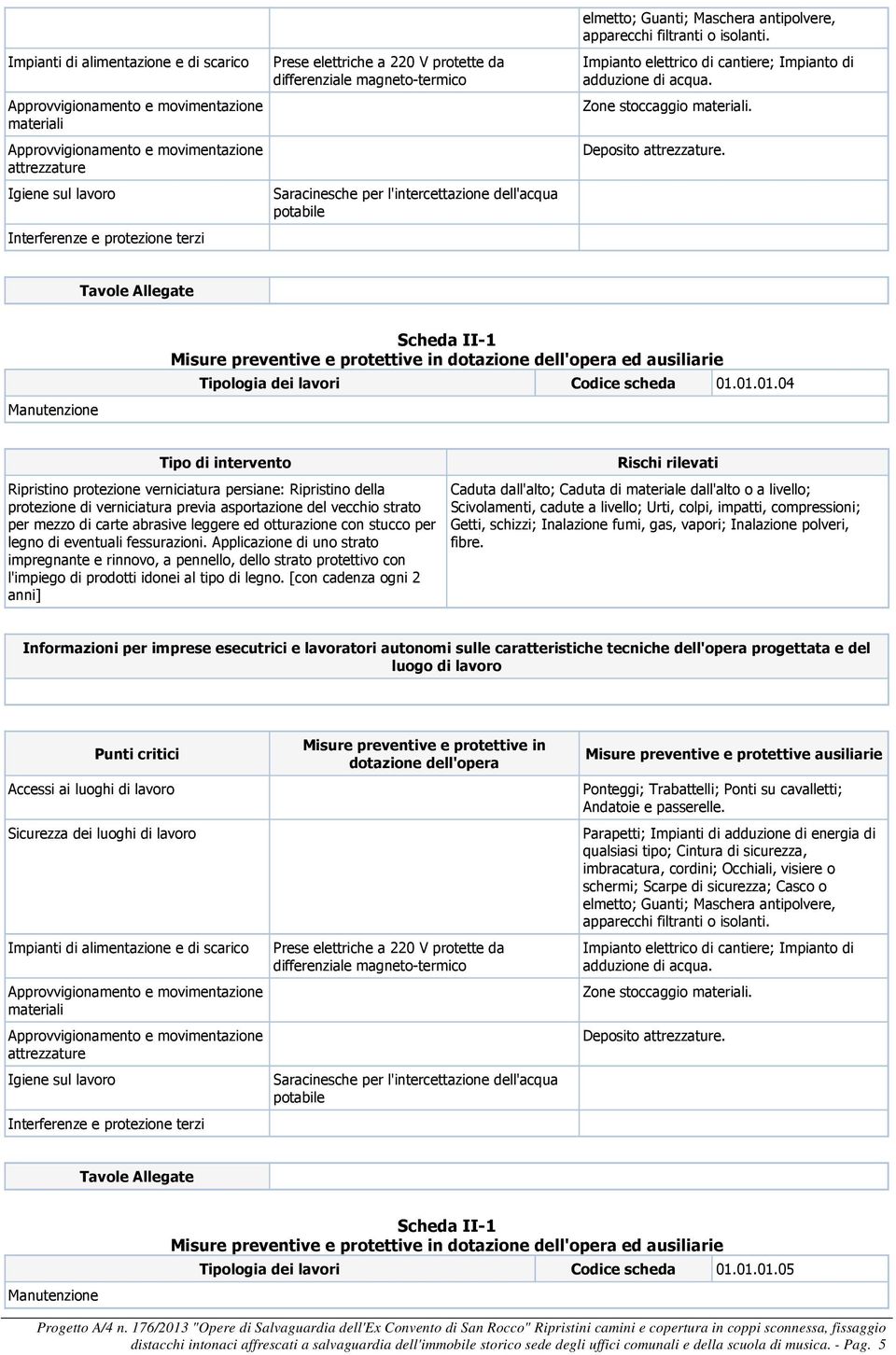 stucco per legno di eventuali fessurazioni. Applicazione di uno strato impregnante e rinnovo, a pennello, dello strato protettivo con l'impiego di prodotti idonei al tipo di legno.