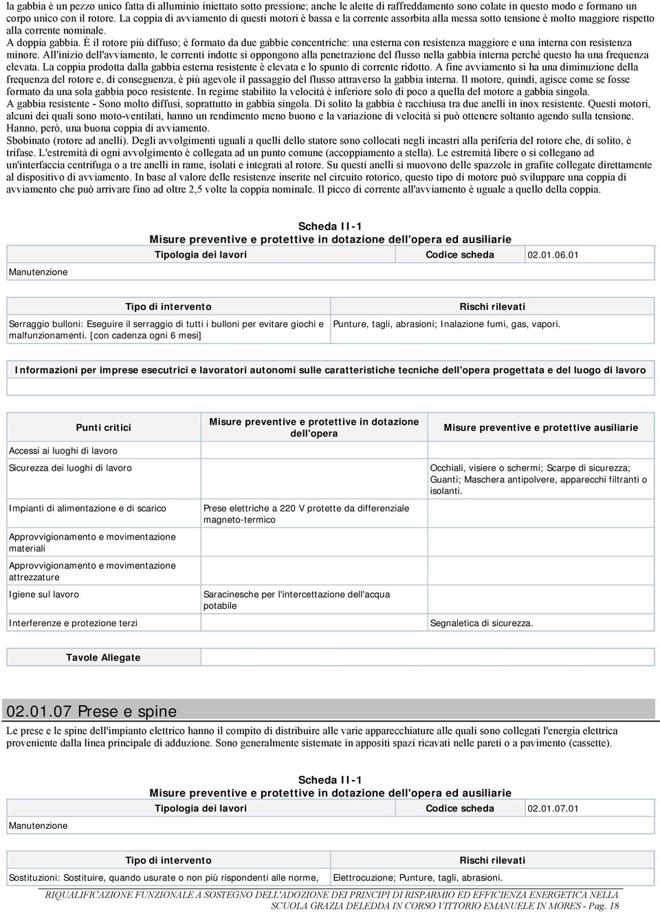 È il rotore più diffuso; è formato da due gabbie concentriche: una esterna con resistenza maggiore e una interna con resistenza minore.