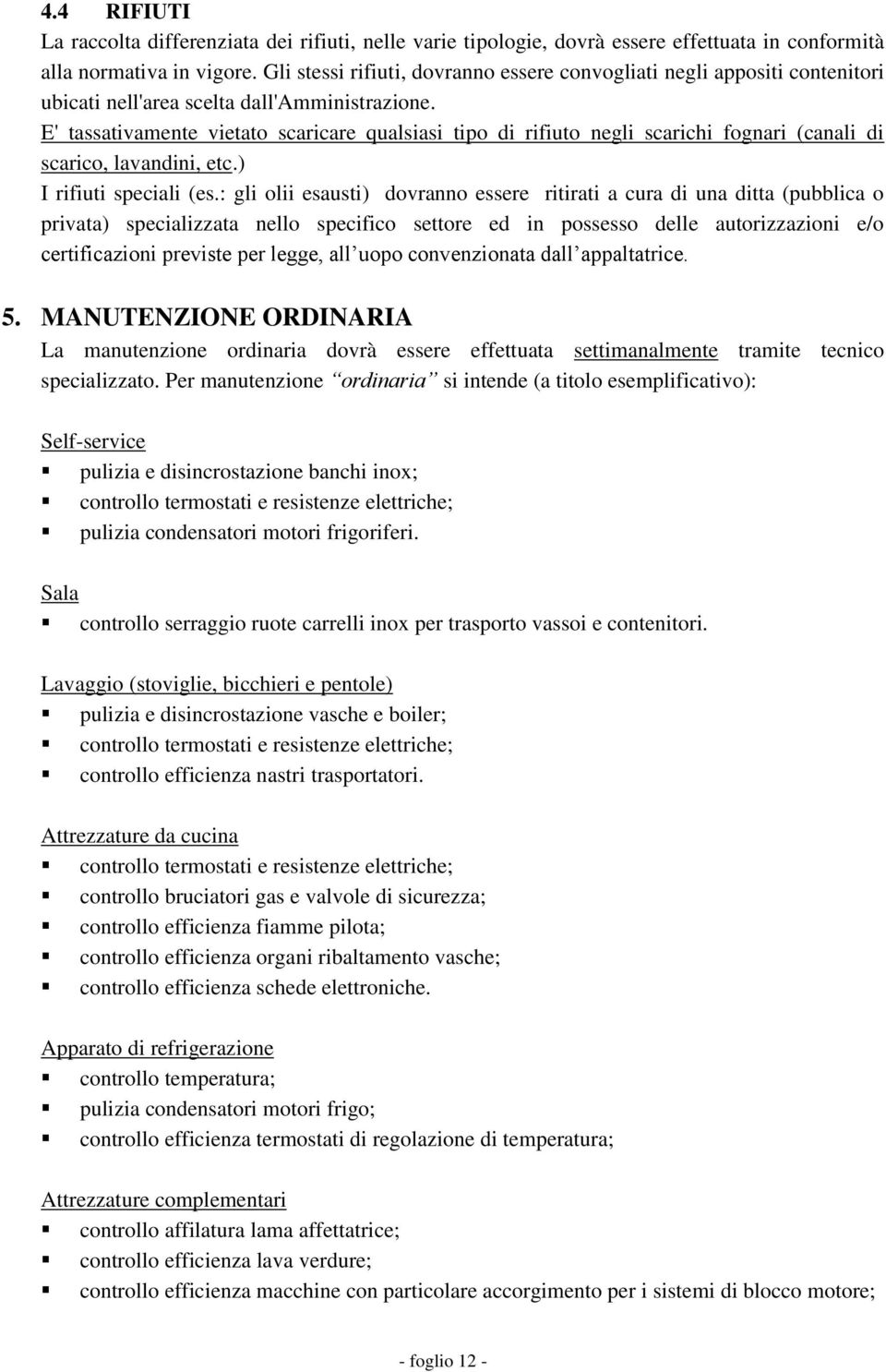 E' tassativamente vietato scaricare qualsiasi tipo di rifiuto negli scarichi fognari (canali di scarico, lavandini, etc.) I rifiuti speciali (es.