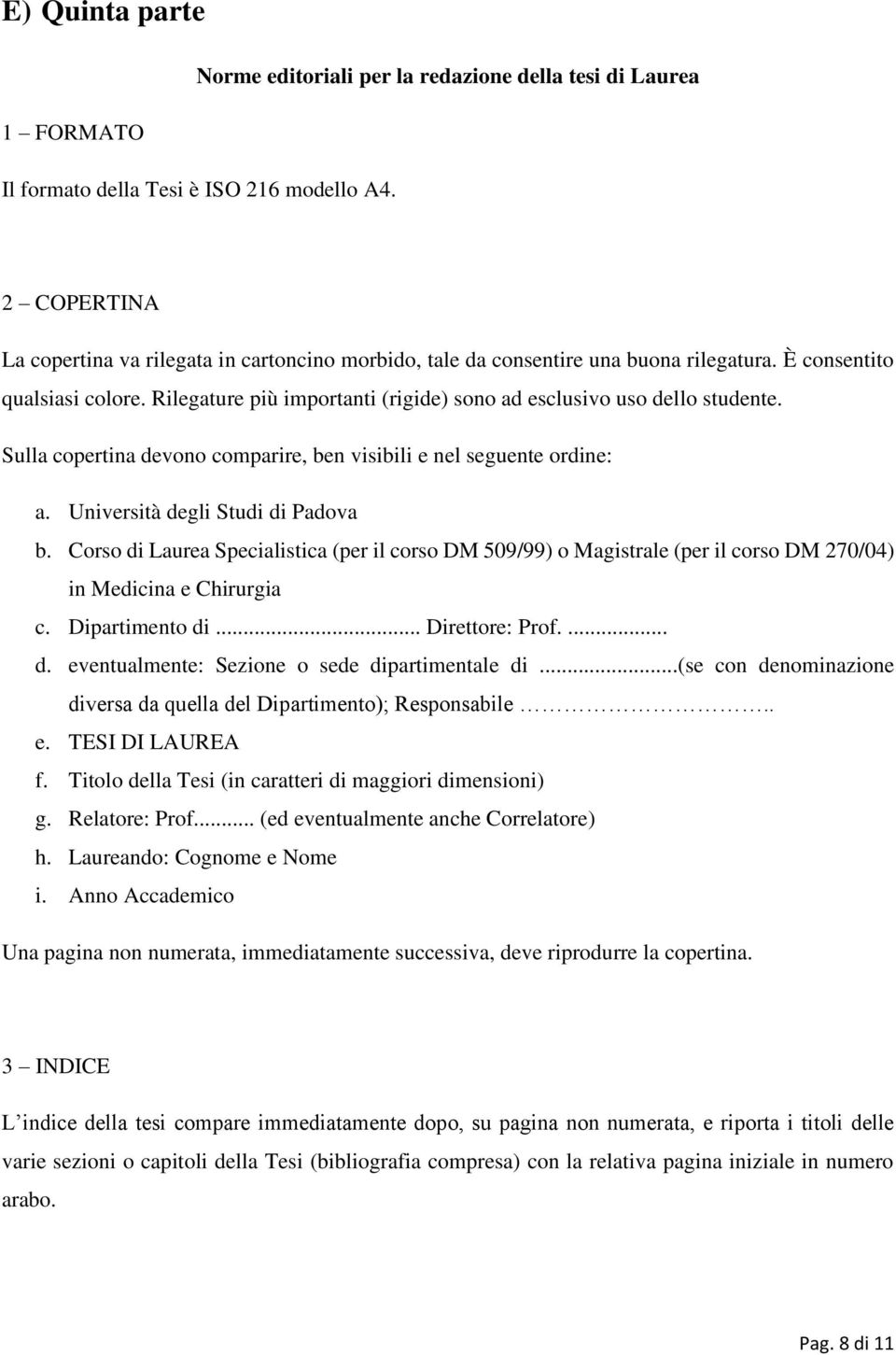 Rilegature più importanti (rigide) sono ad esclusivo uso dello studente. Sulla copertina devono comparire, ben visibili e nel seguente ordine: a. Università degli Studi di Padova b.