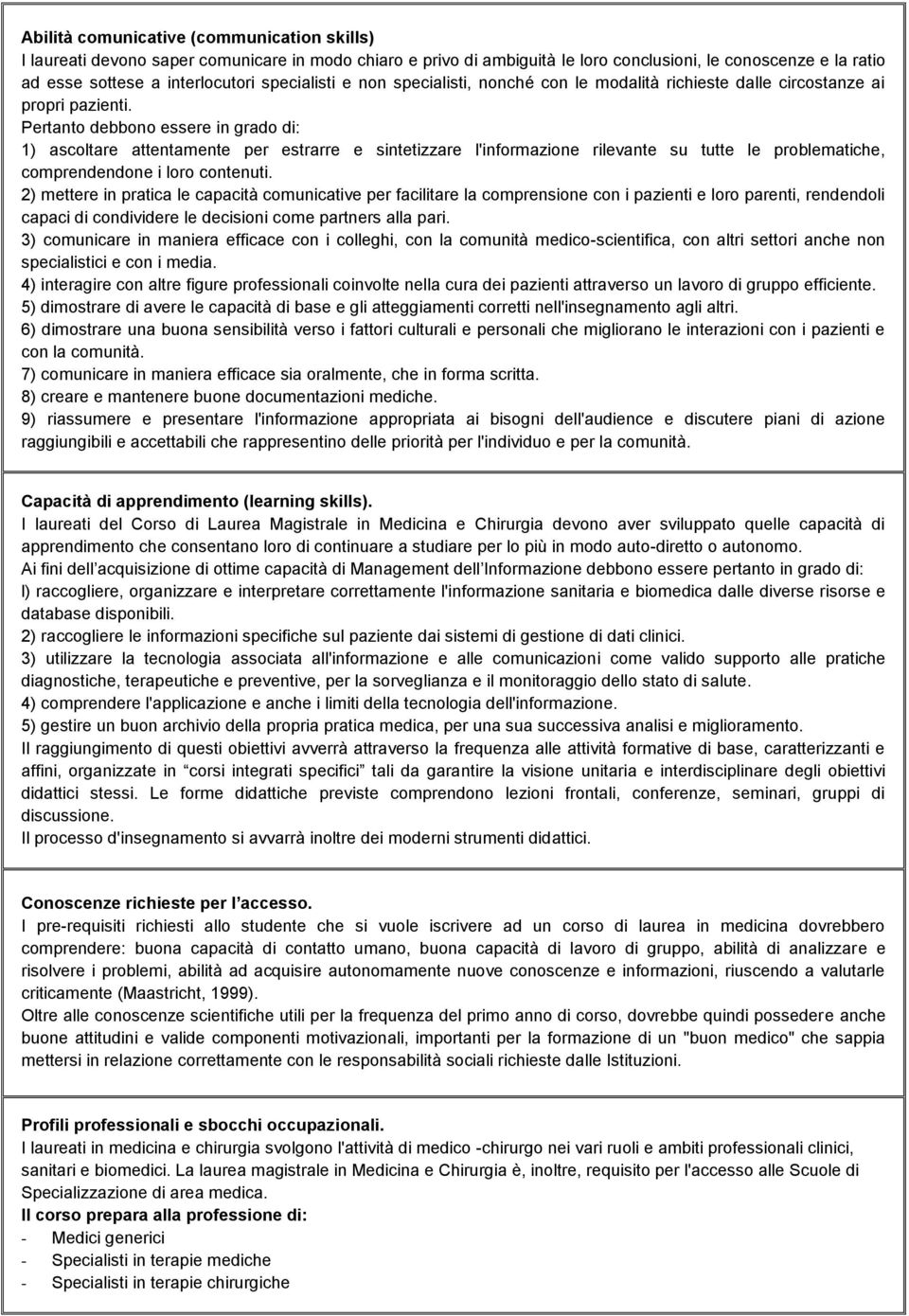 Pertanto debbono essere in grado di: 1) ascoltare attentamente per estrarre e sintetizzare l'informazione rilevante su tutte le problematiche, comprendendone i loro contenuti.