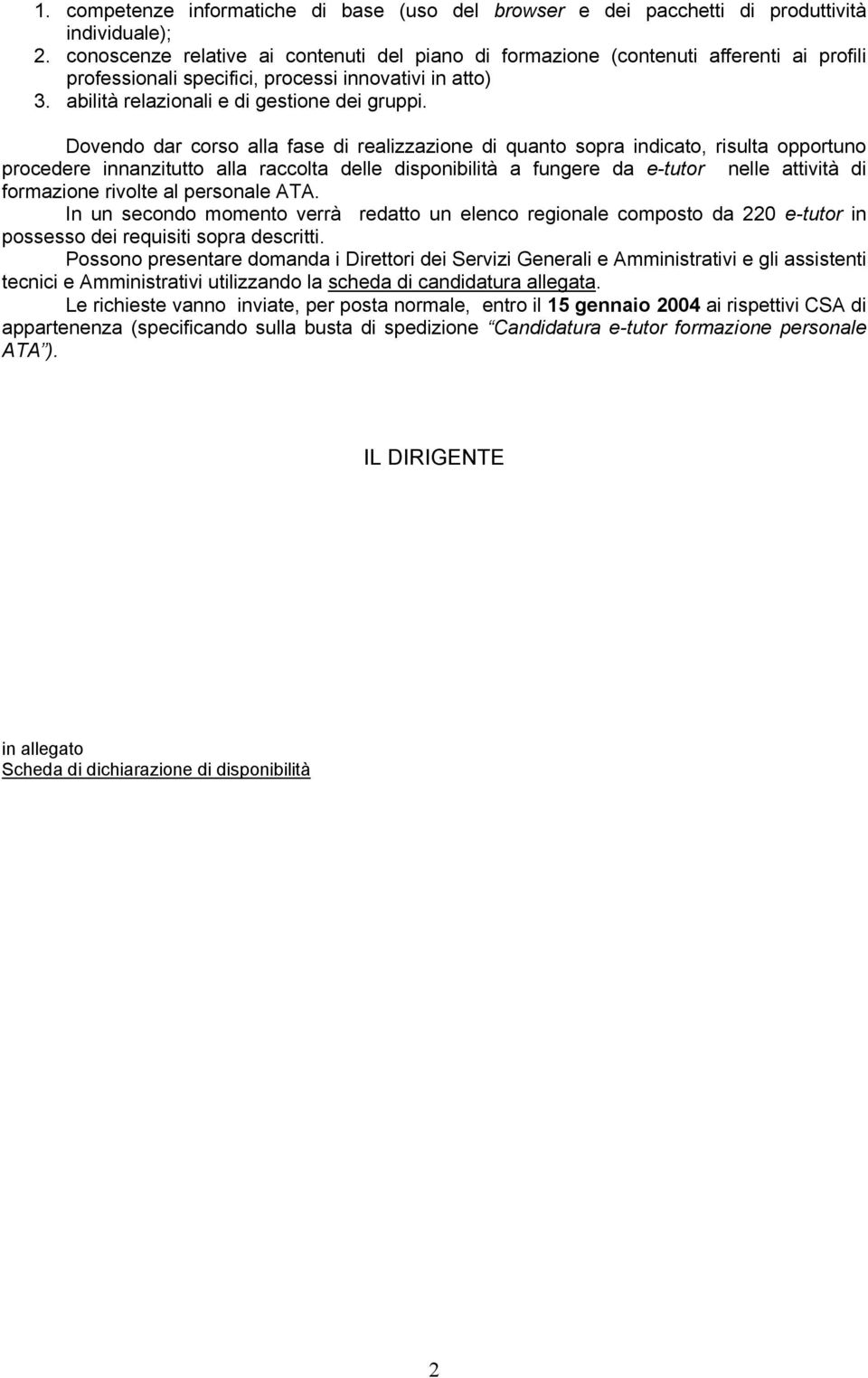 Dovendo dar corso alla fase di realizzazione di quanto sopra indicato, risulta opportuno procedere innanzitutto alla raccolta delle disponibilità a fungere da e-tutor nelle attività di formazione