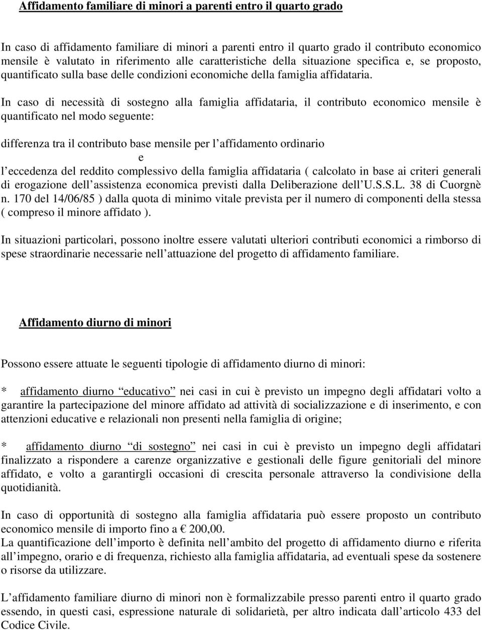 In caso di necessità di sostegno alla famiglia affidataria, il contributo economico mensile è quantificato nel modo seguente: differenza tra il contributo base mensile per l affidamento ordinario e l