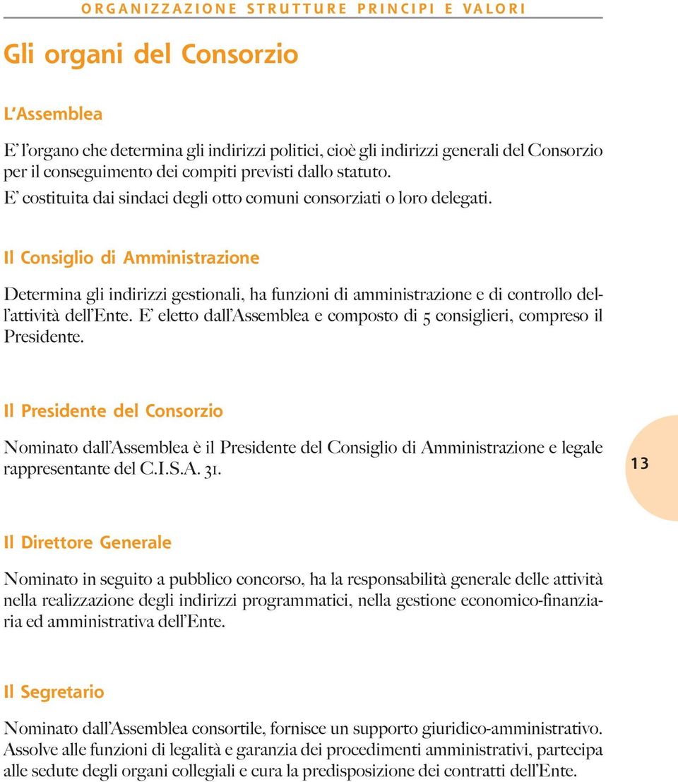 Il Consiglio di Amministrazione Determina gli indirizzi gestionali, ha funzioni di amministrazione e di controllo dell attività dell Ente.