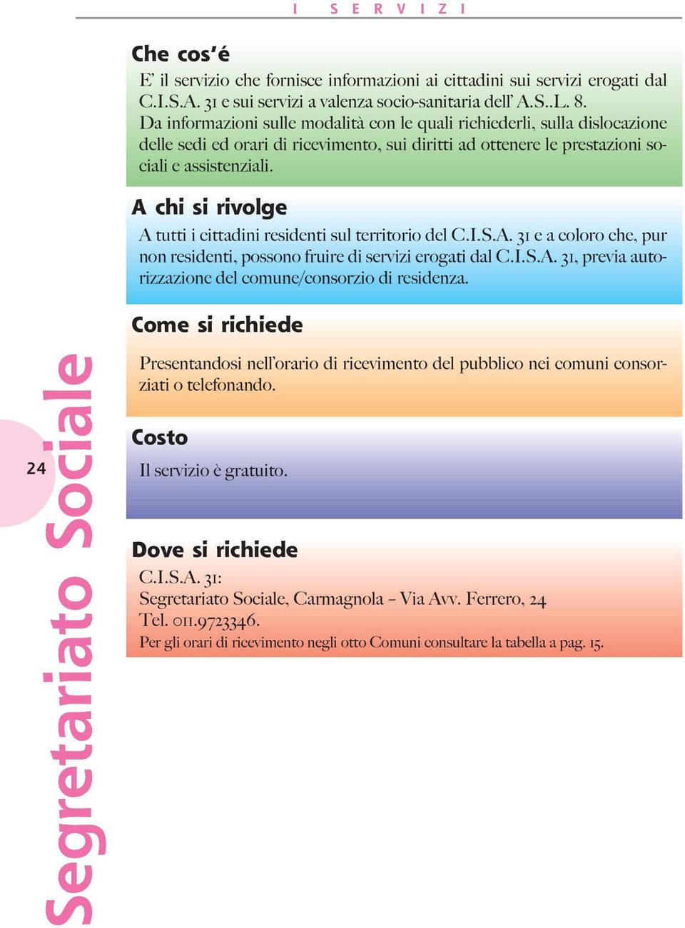 A chi si rivolge A tutti i cittadini residenti sul territorio del C.I.S.A. 31 e a coloro che, pur non residenti, possono fruire di servizi erogati dal C.I.S.A. 31, previa autorizzazione del comune/consorzio di residenza.