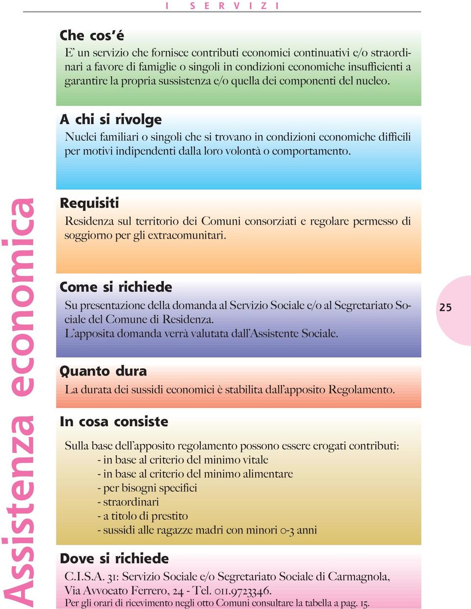 A chi si rivolge Nuclei familiari o singoli che si trovano in condizioni economiche difficili per motivi indipendenti dalla loro volontà o comportamento.