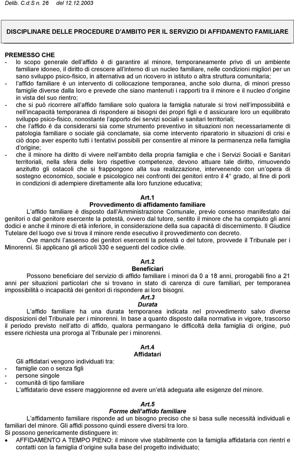 comunitaria; - l affido familiare è un intervento di collocazione temporanea, anche solo diurna, di minori presso famiglie diverse dalla loro e prevede che siano mantenuti i rapporti tra il minore e