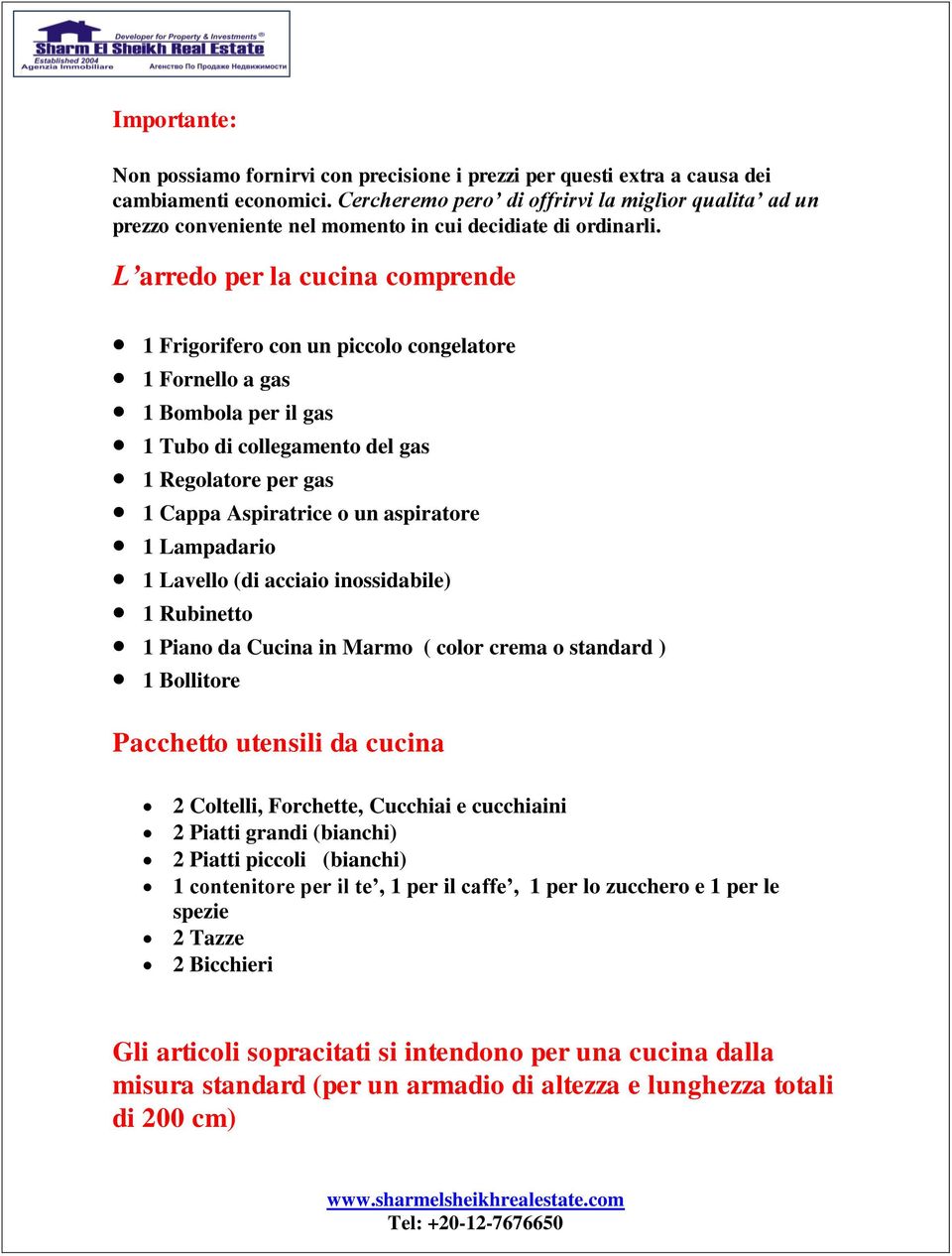 del gas 1 Regolatore per gas 1 Cappa Aspiratrice o un aspiratore 1 Lampadario 1 Lavello (di acciaio inossidabile) 1 Rubinetto 1 Piano da Cucina in Marmo ( color crema o standard ) 1