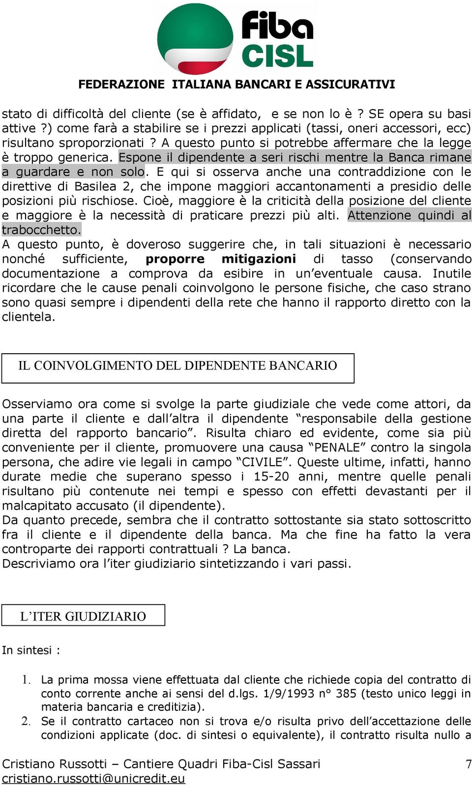 E qui si osserva anche una contraddizione con le direttive di Basilea 2, che impone maggiori accantonamenti a presidio delle posizioni più rischiose.