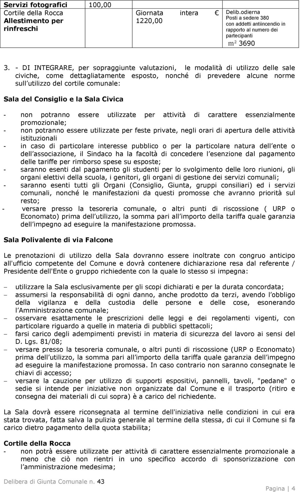 Consiglio e la Sala Civica - non potranno essere utilizzate per attività di carattere essenzialmente promozionale; - non potranno essere utilizzate per feste private, negli orari di apertura delle