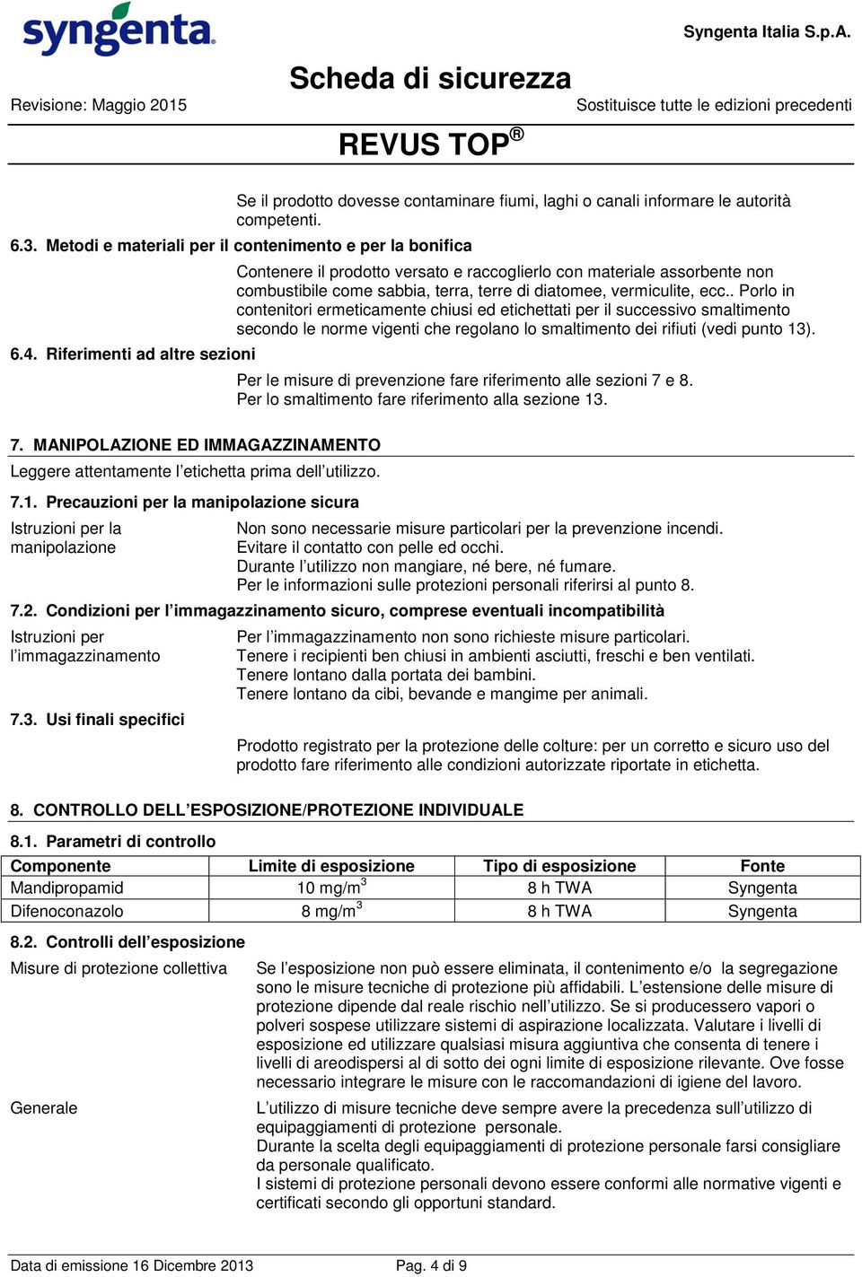 . Porlo in contenitori ermeticamente chiusi ed etichettati per il successivo smaltimento secondo le norme vigenti che regolano lo smaltimento dei rifiuti (vedi punto 13).