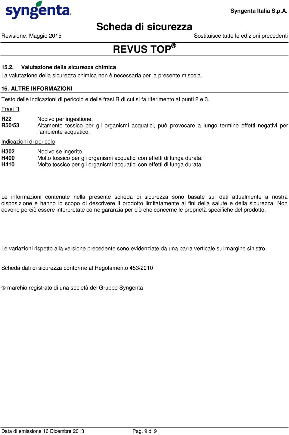 R50/53 Altamente tossico per gli organismi acquatici, può provocare a lungo termine effetti negativi per l'ambiente acquatico. Indicazioni di pericolo H302 H400 H410 Nocivo se ingerito.