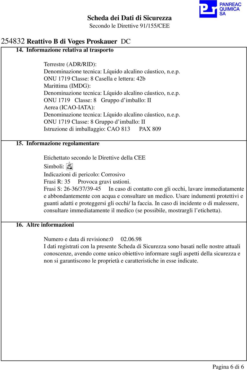 Informazione regolamentare Etichettato secondo le Direttive della CEE Simboli: Indicazioni di pericolo: Corrosivo Frasi R: 35 Provoca gravi ustioni.