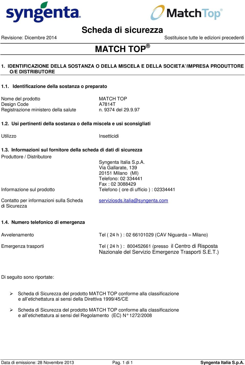 p.A. Via Gallarate, 139 20151 Milano (MI) Telefono: 02 334441 Fax : 02 3088429 Informazione sul prodotto Telefono ( ore di ufficio ) : 02334441 Contatto per informazioni sulla Scheda di Sicurezza