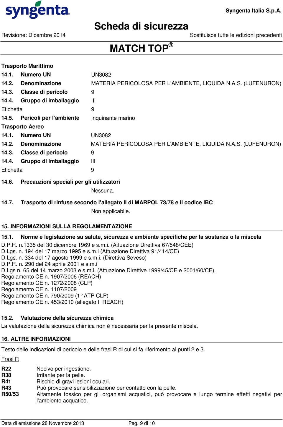 6. Precauzioni speciali per gli utilizzatori Nessuna. 14.7. Trasporto di rinfuse secondo l allegato II di MARPOL 73/78 e il codice IBC Non applicabile. 15. INFORMAZIONI SULLA REGOLAMENTAZIONE 15.1. Norme e legislazione su salute, sicurezza e ambiente specifiche per la sostanza o la miscela D.