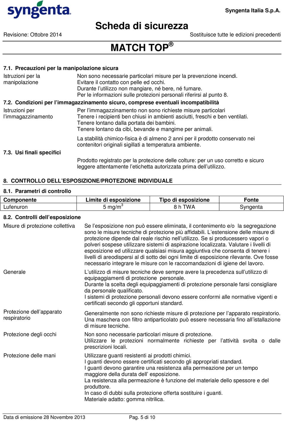 Condizioni per l immagazzinamento sicuro, comprese eventuali incompatibilità Istruzioni per l immagazzinamento Per l immagazzinamento non sono richieste misure particolari Tenere i recipienti ben