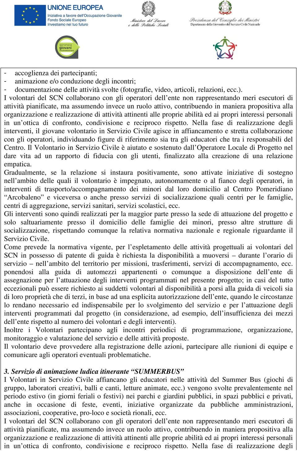 organizzazione e realizzazione di attività attinenti alle proprie abilità ed ai propri interessi personali in un ottica di confronto, condivisione e reciproco rispetto.