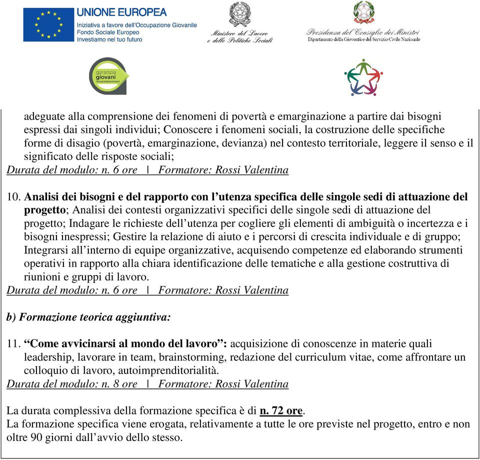 Analisi dei bisogni e del rapporto con l utenza specifica delle singole sedi di attuazione del progetto; Analisi dei contesti organizzativi specifici delle singole sedi di attuazione del progetto;