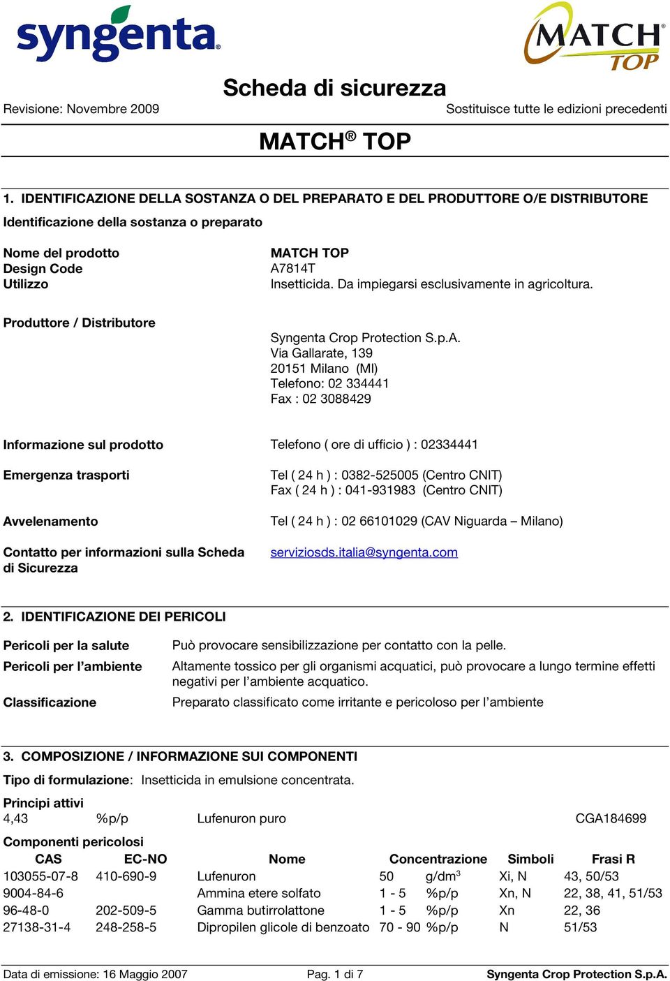 Produttore / Distributore Via Gallarate, 139 20151 Milano (MI) Telefono: 02 334441 Fax : 02 3088429 Informazione sul prodotto Telefono ( ore di ufficio ) : 02334441 Emergenza trasporti Avvelenamento