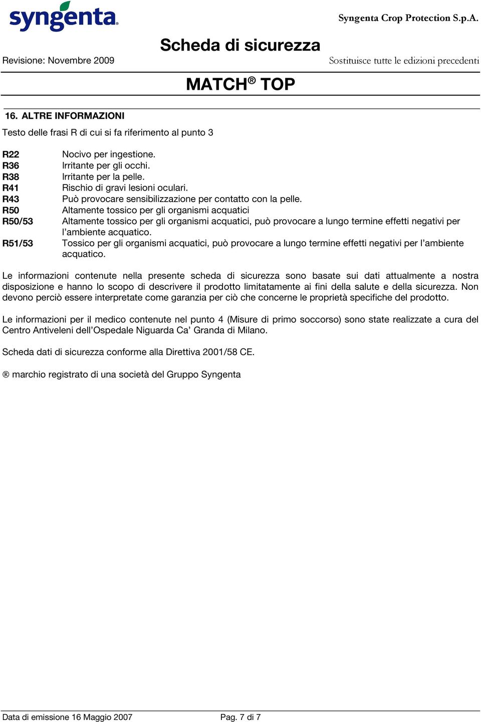 R50 Altamente tossico per gli organismi acquatici R50/53 Altamente tossico per gli organismi acquatici, può provocare a lungo termine effetti negativi per l ambiente acquatico.