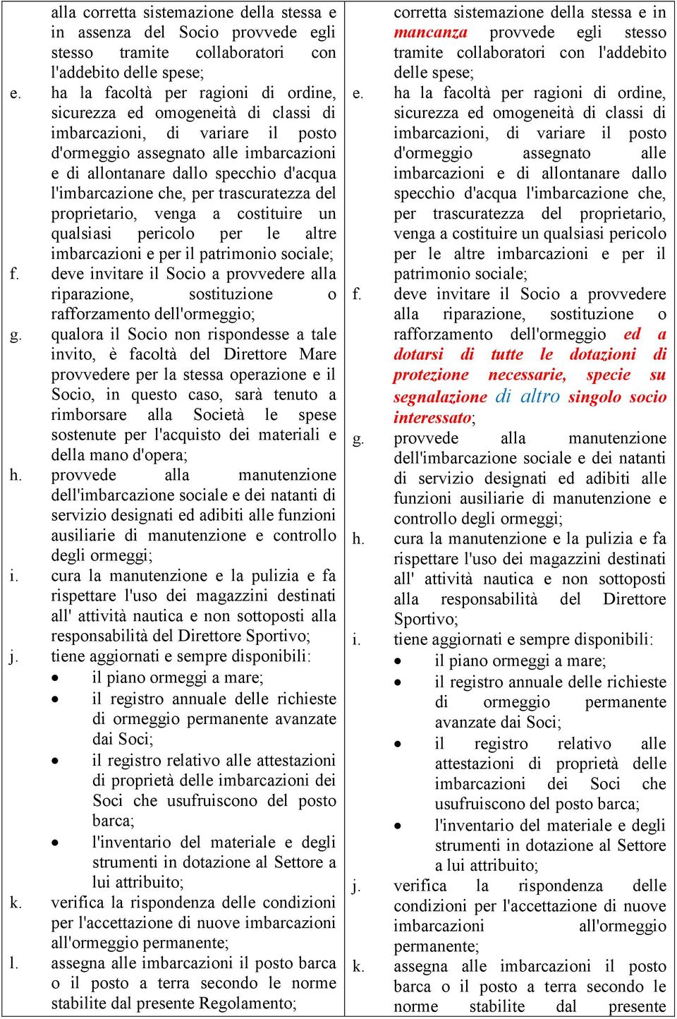 l'imbarcazione che, per trascuratezza del proprietario, venga a costituire un qualsiasi pericolo per le altre imbarcazioni e per il patrimonio sociale; f.