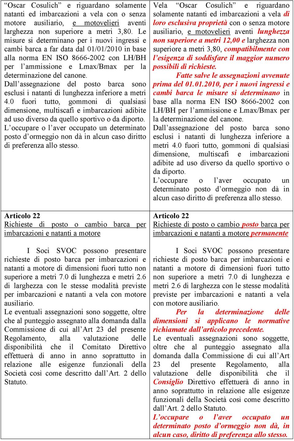 Dall assegnazione del posto barca sono esclusi i natanti di lunghezza inferiore a metri 4.