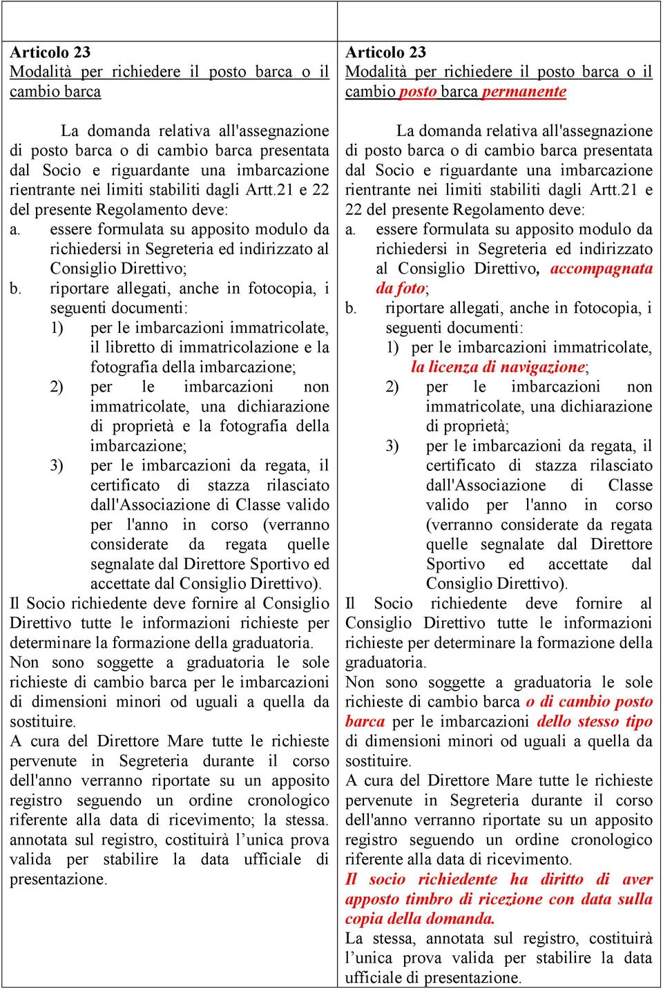 riportare allegati, anche in fotocopia, i seguenti documenti: 1) per le imbarcazioni immatricolate, il libretto di immatricolazione e la fotografia della imbarcazione; 2) per le imbarcazioni non