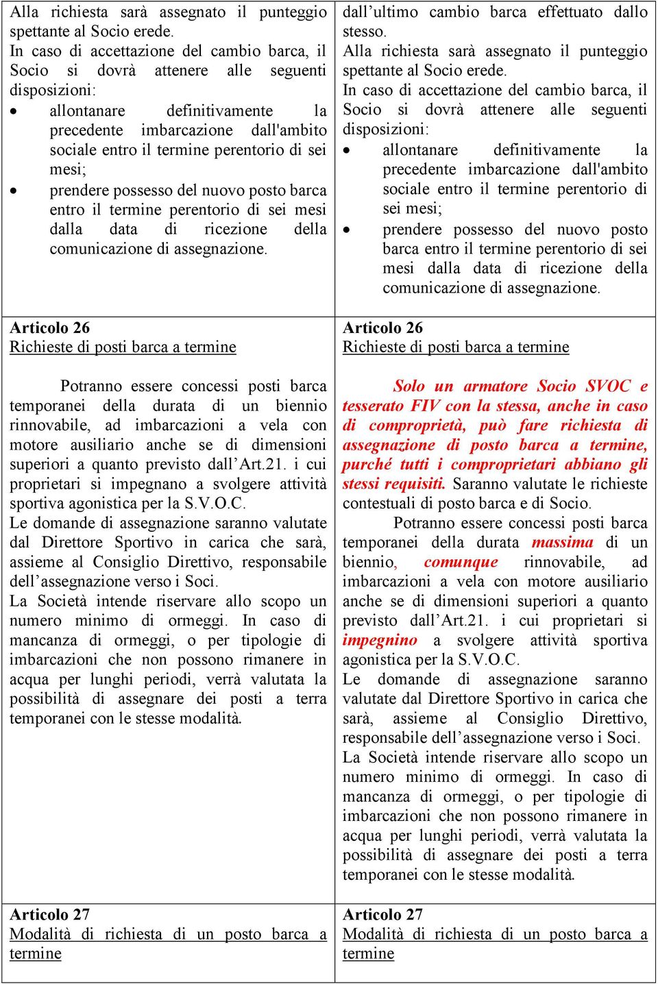 di sei mesi; prendere possesso del nuovo posto barca entro il termine perentorio di sei mesi dalla data di ricezione della comunicazione di assegnazione.